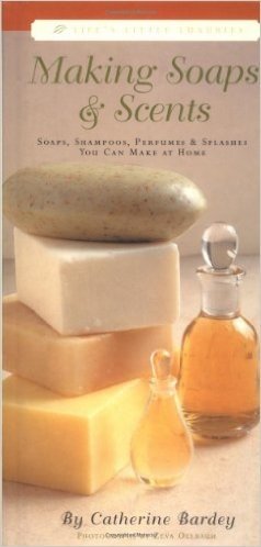 Making Soaps & Scents: Soaps, Shampoos, Perfumes & Splashes You Can Make at Home