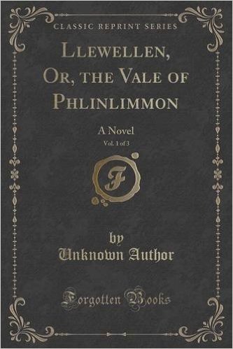 Llewellen, Or, the Vale of Phlinlimmon, Vol. 1 of 3: A Novel (Classic Reprint)