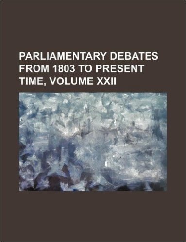 Parliamentary Debates from 1803 to Present Time, Volume XXII