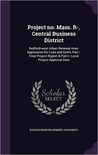 Project No. Mass. R-, Central Business District: Bedford-West Urban Renewal Area: Application for Loan and Grant, Part I: Final Project Report & Part II: Local Project Approval Data