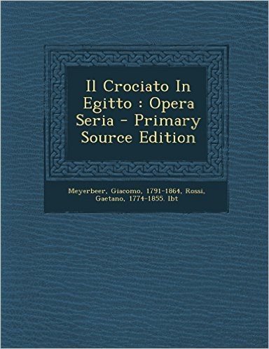 Il Crociato in Egitto: Opera Seria - Primary Source Edition