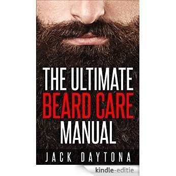 The Ultimate Beard Care Manual: Beard Styles And Grooming Essentials (Trimmers and Beard Oil) To Transform Ordinay Wiskers Into Man-tastic Facial Hair Fashion (English Edition) [Kindle-editie]