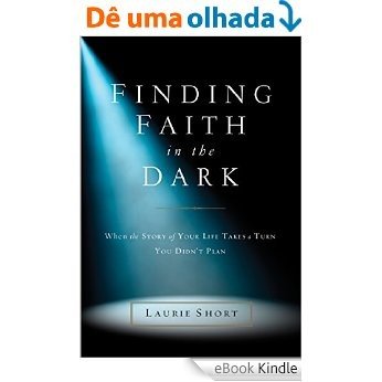 Finding Faith in the Dark: When the Story of Your Life Takes a Turn You Didn't Plan [eBook Kindle] baixar