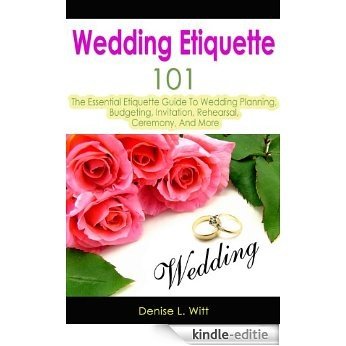 Wedding Etiquette 101: The Essential Etiquette Guide To Wedding Planning, Budgeting, Invitation, Rehearsal, Ceremony, And More (English Edition) [Kindle-editie]