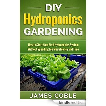Hydroponics : DIY Hydroponics Gardening : How to Start Your first Hydroponics System Without Spending Too Much Money and Time.: (Hydroponics, Aquaponics, ... Gardening) (English Edition) [Kindle-editie]