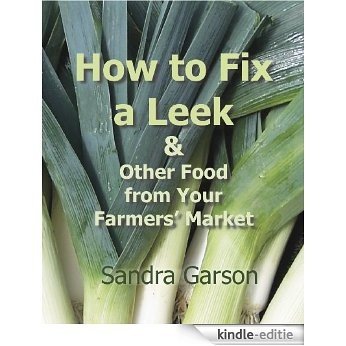 How to Fix a Leek and Other Food From Your Farmers' Market (English Edition) [Kindle-editie]