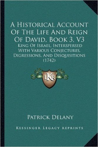 A Historical Account of the Life and Reign of David, Book 3, V3: King of Israel, Interspersed with Various Conjectures, Digressions, and Disquisitions (1742)