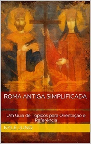Roma Antiga Simplificada: Um Guia de Tópicos para Orientação e Referência (Índices da História Livro 20)