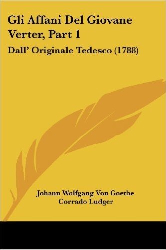 Gli Affani del Giovane Verter, Part 1: Dall' Originale Tedesco (1788)
