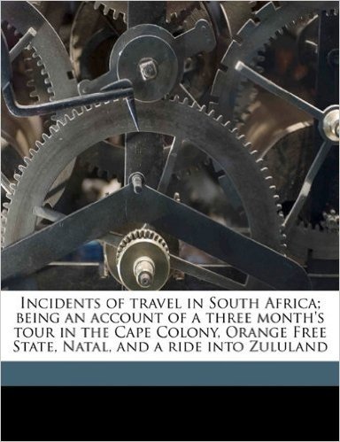 Incidents of Travel in South Africa; Being an Account of a Three Month's Tour in the Cape Colony, Orange Free State, Natal, and a Ride Into Zululand
