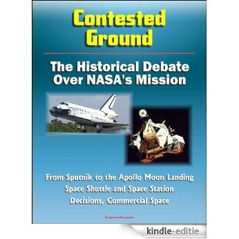 Contested Ground: The Historical Debate Over NASA's Mission - From Sputnik to the Apollo Moon Landing, Space Shuttle and Space Station Decisions, Commercial Space (English Edition) [Kindle-editie]