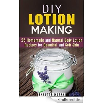 DIY Lotion Making: 25 Homemade and Natural Body Lotion Recipes for Beautiful and Soft Skin (DIY Beauty Products) (English Edition) [Kindle-editie]