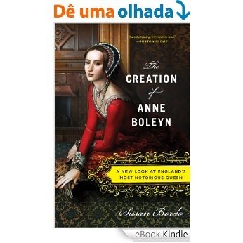 The Creation of Anne Boleyn: A New Look at England's Most Notorious Queen [eBook Kindle]