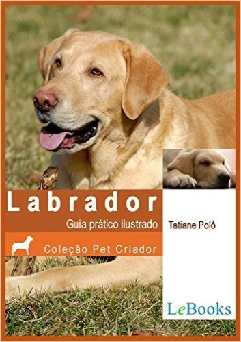 Labrador: Guia prático ilustrado (Coleção Pet Criador)