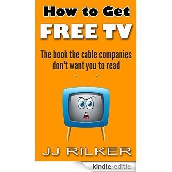 How To Get Free TV: The Book The Cable Companies Dont Want You To Read (English Edition) [Kindle-editie]