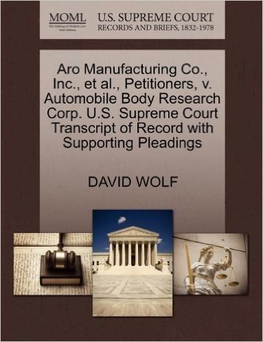 Aro Manufacturing Co., Inc., et al., Petitioners, V. Automobile Body Research Corp. U.S. Supreme Court Transcript of Record with Supporting Pleadings
