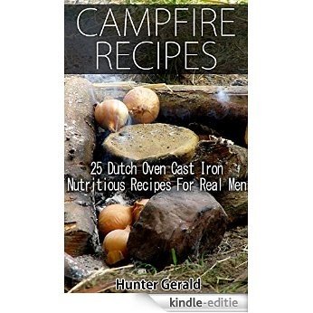 Campfire Recipes: 25 Dutch Oven Cast Iron Nutritious Recipes For Real Men.: (Survival Gear, Survivalist, Survival Tips, Preppers Survival Guide, Home Defense) ... prepping and foraging) (English Edition) [Kindle-editie]