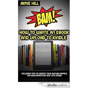 BAM! How To Write An Ebook & Upload To Kindle: Including tips to create your author profile, use KDP, Promotion and lots more! (English Edition) [Kindle-editie]