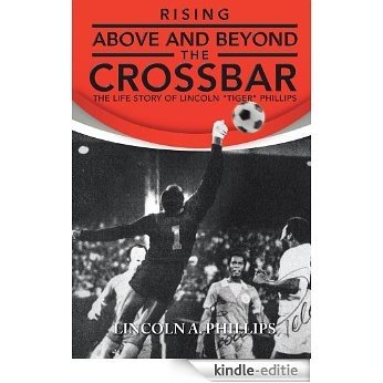 Rising Above and Beyond the Crossbar: The Life Story of Lincoln "Tiger" Phillips (English Edition) [Kindle-editie]