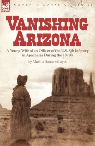 Vanishing Arizona: A Young Wife of an Officer of the U.S. 8th Infantry in Apacheria During the 1870's