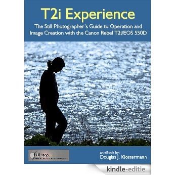 Canon T2i Experience - The Still Photographer's Guide to Operation and Image Creation With the Canon Rebel T2i / EOS 550D (English Edition) [Kindle-editie]