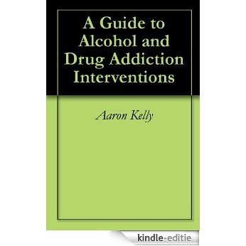 A Guide to Alcohol and Drug Addiction Interventions (English Edition) [Kindle-editie]