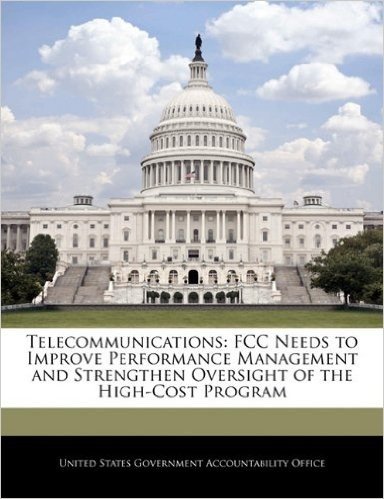 Telecommunications: FCC Needs to Improve Performance Management and Strengthen Oversight of the High-Cost Program