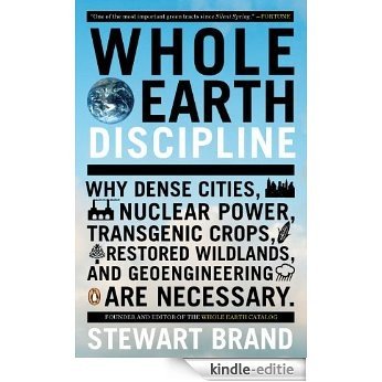 Whole Earth Discipline: Why Dense Cities, Nuclear Power, Transgenic Crops, Restored Wildlands, and Geoengineering Are Necessary: Why Dense Cities, Nuclear ... and Geoeng ineering Are Necessary [Kindle-editie]
