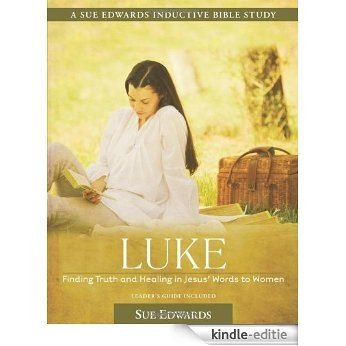 Luke: Finding Truth and Healing in Jesus' Words to Women (A Sue Edwards Inductive Bible Study) [Kindle-editie]