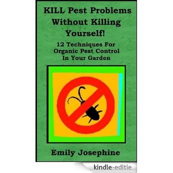 Kill Pest Problems Without Killing Yourself: 12 Techniques For Organic Pest Control In Your Garden (English Edition) [Kindle-editie]
