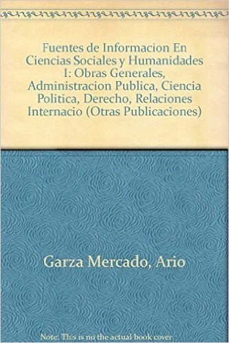 Fuentes de Informacion En Ciencias Sociales y Humanidades I: Obras Generales, Administracion Publica, Ciencia Politica, Derecho, Relaciones Internacio