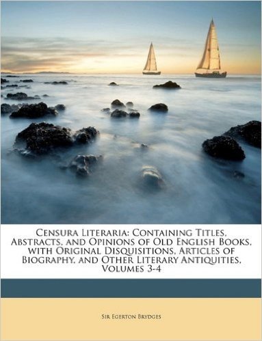 Censura Literaria: Containing Titles, Abstracts, and Opinions of Old English Books, with Original Disquisitions, Articles of Biography, and Other Literary Antiquities, Volumes 3-4 baixar