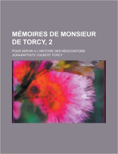 Memoires de Monsieur de Torcy, 2; Pour Servir A L'Histoire Des Negociations