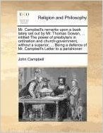 Mr. Campbell's Remarks Upon a Book Lately Set Out by Mr. Thomas Gowan, ... Intitled the Power of Presbyters in Ordination and Church-Government, ... of Mr. Campbell's Letter to a Parishioner.