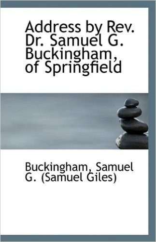 Address by REV. Dr. Samuel G. Buckingham, of Springfield
