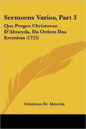 Sermoens Varios, Part 3: Que Pregou Christovao D'Almeyda, Da Ordem DOS Eremitas (1725)