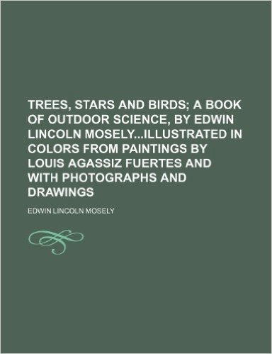 Trees, Stars and Birds; A Book of Outdoor Science, by Edwin Lincoln Moselyillustrated in Colors from Paintings by Louis Agassiz Fuertes and with Photographs and Drawings