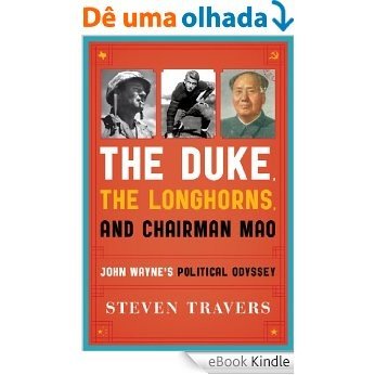 The Duke, the Longhorns, and Chairman Mao: John Wayne's Political Odyssey [eBook Kindle]