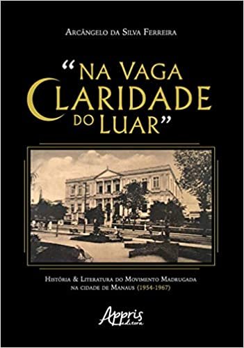 “na Vaga Claridade Do Luar”: História & Literatura Do Movimento Madrugada Na Cidade De Manaus (1954-1967)