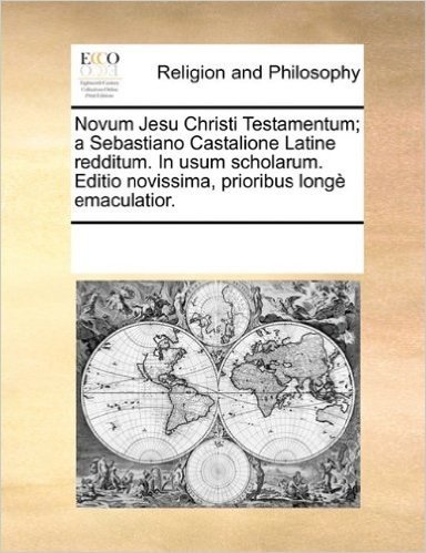 Novum Jesu Christi Testamentum; A Sebastiano Castalione Latine Redditum. in Usum Scholarum. Editio Novissima, Prioribus Longe Emaculatior.
