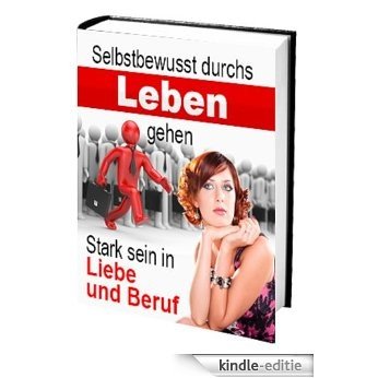Selbstbewusst durchs Leben gehen - Stark sein in Liebe und Beruf (German Edition) [Kindle-editie]