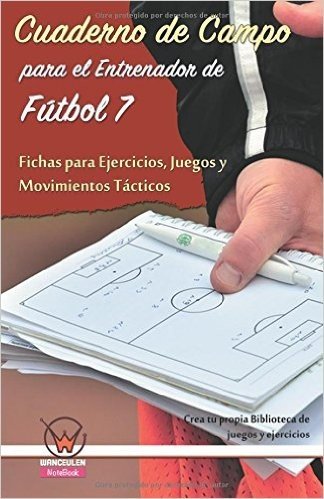Cuaderno de Campo Para El Entrenador de Futbol 7. Fichas Para Ejercicios