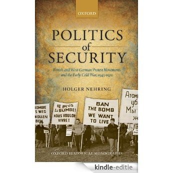 Politics of Security: British and West German Protest Movements and the Early Cold War, 1945-1970 (Oxford Historical Monographs) [Print Replica] [Kindle-editie]