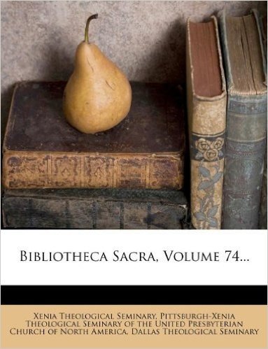 Bibliotheca Sacra, Volume 74...