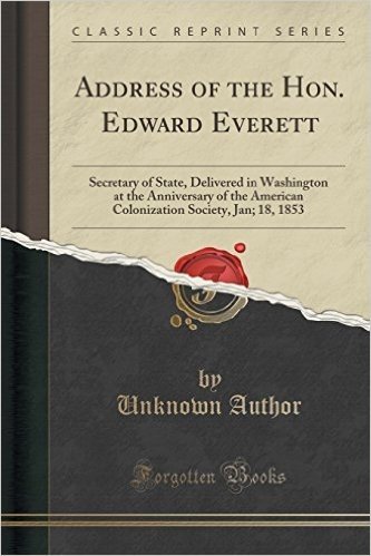 Address of the Hon. Edward Everett: Secretary of State, Delivered in Washington at the Anniversary of the American Colonization Society, Jan; 18, 1853 (Classic Reprint)