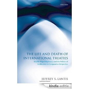The Life and Death of International Treaties: Double-Edged Diplomacy and the Politics of Ratification in Comparative Perspective [Kindle-editie]