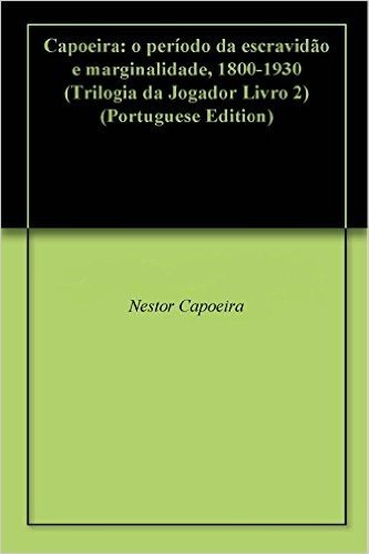 Capoeira: o período da escravidão e marginalidade, 1800-1930 (Trilogia da Jogador Livro 2)