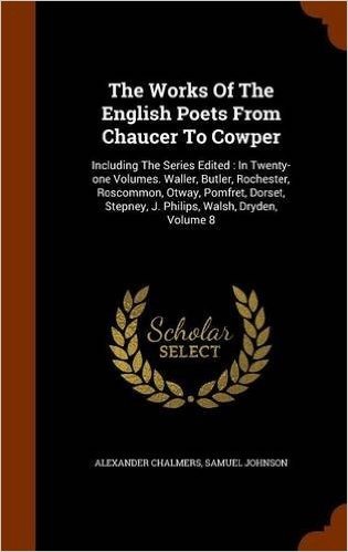 The Works of the English Poets from Chaucer to Cowper: Including the Series Edited: In Twenty-One Volumes. Waller, Butler, Rochester, Roscommon, ... Stepney, J. Philips, Walsh, Dryden, Volume 8