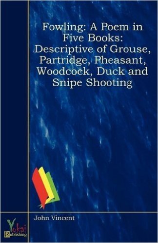 Fowling: A Poem in Five Books: Descriptive of Grouse, Partridge, Pheasant, Woodcock, Duck and Snipe Shooting baixar