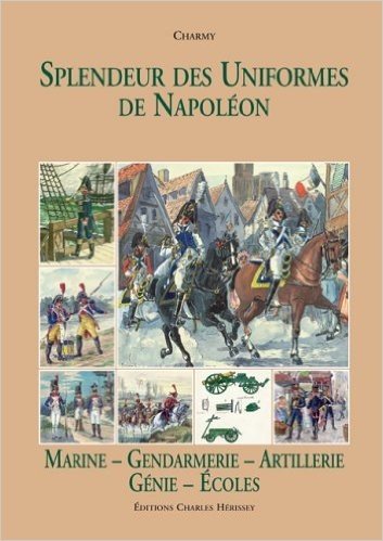 Splendeur des Uniformes de Napoléon : Tome 6, Marine-Gendarmerie-Artillerie-Génie-Gardes-Ecoles